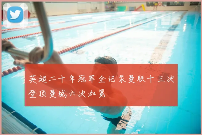 英超二十年冠军全记录曼联十三次登顶曼城六次加冕