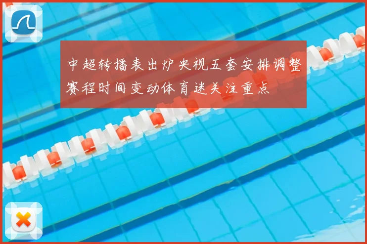 中超转播表出炉央视五套安排调整赛程时间变动体育迷关注重点