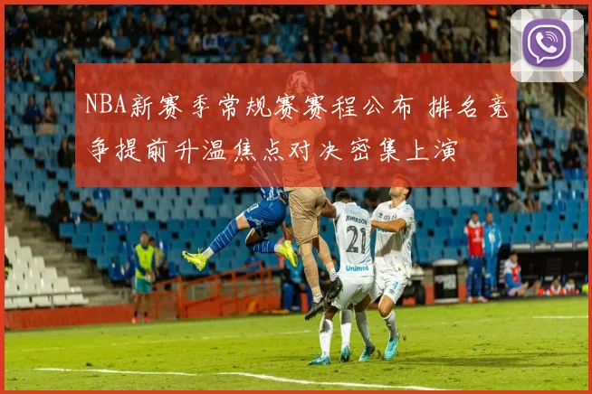NBA新赛季常规赛赛程公布 排名竞争提前升温焦点对决密集上演