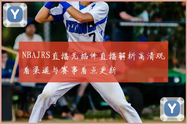 NBAJRS直播无插件直播解析高清观看渠道与赛事看点更新