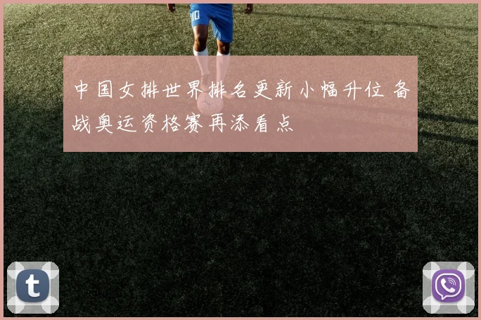 中国女排世界排名更新小幅升位 备战奥运资格赛再添看点