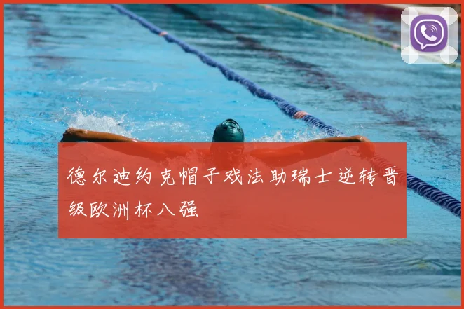 德尔迪约克帽子戏法助瑞士逆转晋级欧洲杯八强