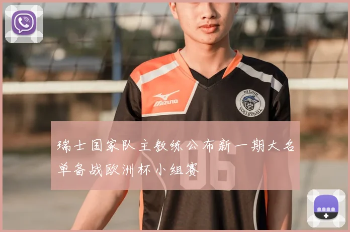 瑞士国家队主教练公布新一期大名单备战欧洲杯小组赛