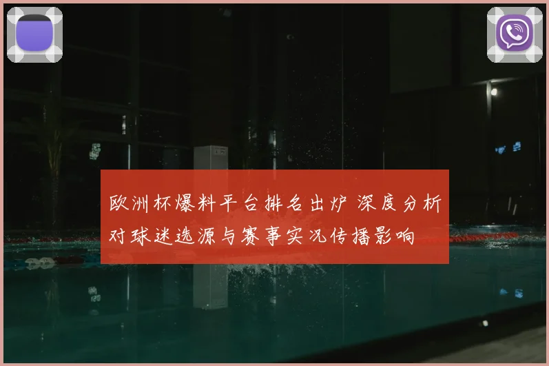 欧洲杯爆料平台排名出炉 深度分析对球迷选源与赛事实况传播影响