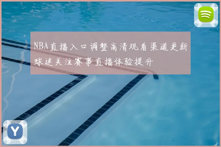 NBA直播入口调整高清观看渠道更新球迷关注赛事直播体验提升
