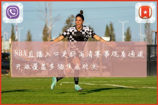 NBA直播入口更新高清赛事观看通道开放覆盖多场焦点对决