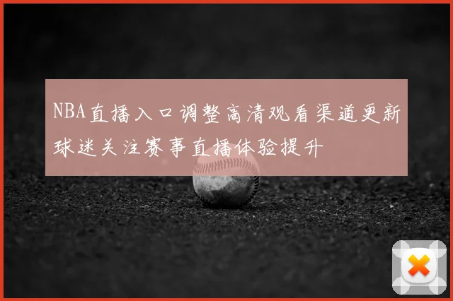 NBA直播入口调整高清观看渠道更新球迷关注赛事直播体验提升
