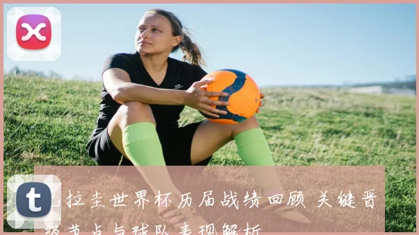 巴拉圭世界杯历届战绩回顾 关键晋级节点与球队表现解析