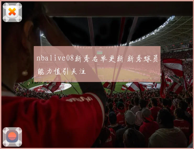 nbalive08新秀名单更新 新秀球员能力值引关注