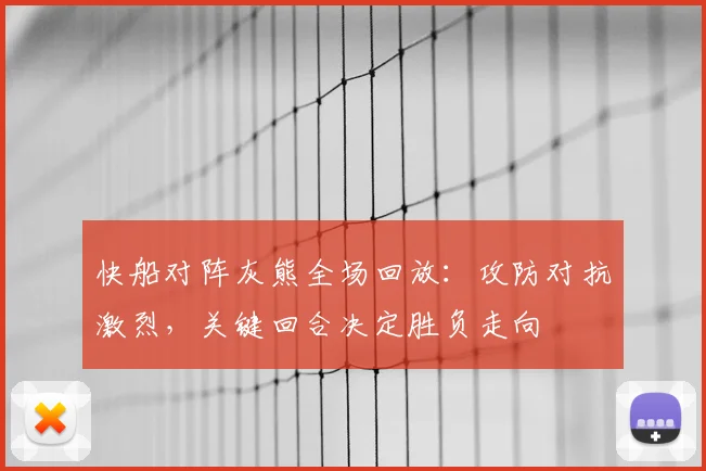 快船对阵灰熊全场回放：攻防对抗激烈，关键回合决定胜负走向
