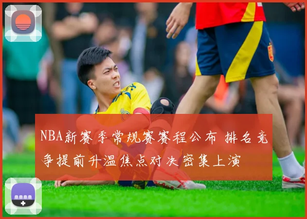 NBA新赛季常规赛赛程公布 排名竞争提前升温焦点对决密集上演