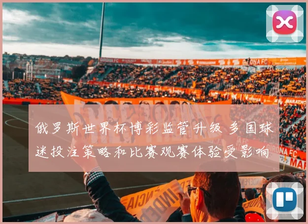 俄罗斯世界杯博彩监管升级 多国球迷投注策略和比赛观赛体验受影响