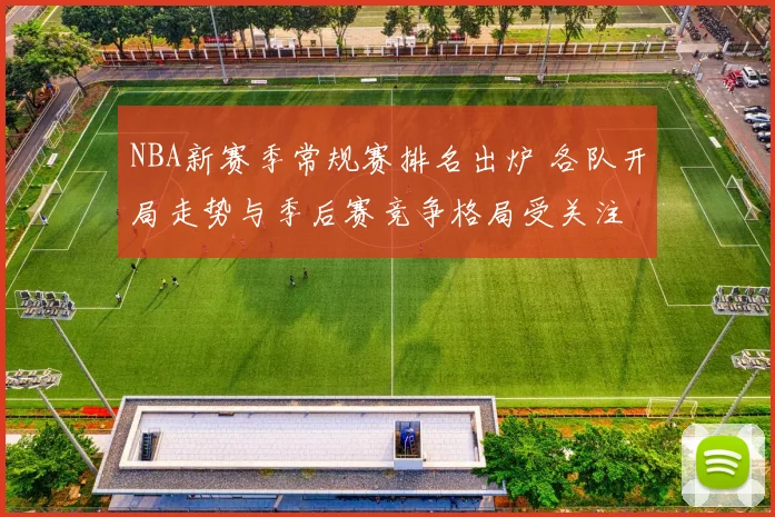 NBA新赛季常规赛排名出炉 各队开局走势与季后赛竞争格局受关注