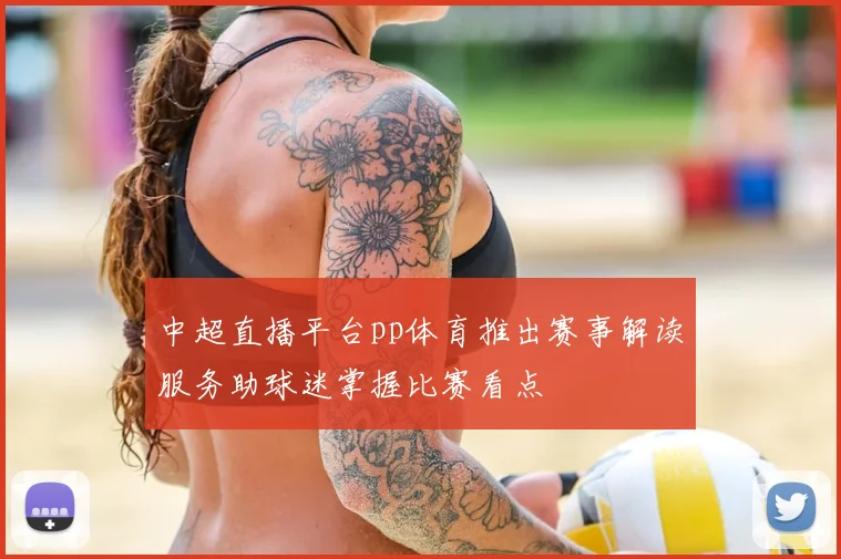 中超直播平台pp体育推出赛事解读服务助球迷掌握比赛看点