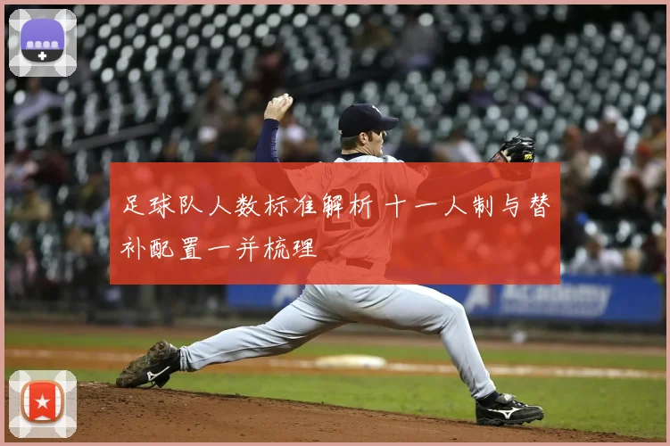 足球队人数标准解析 十一人制与替补配置一并梳理