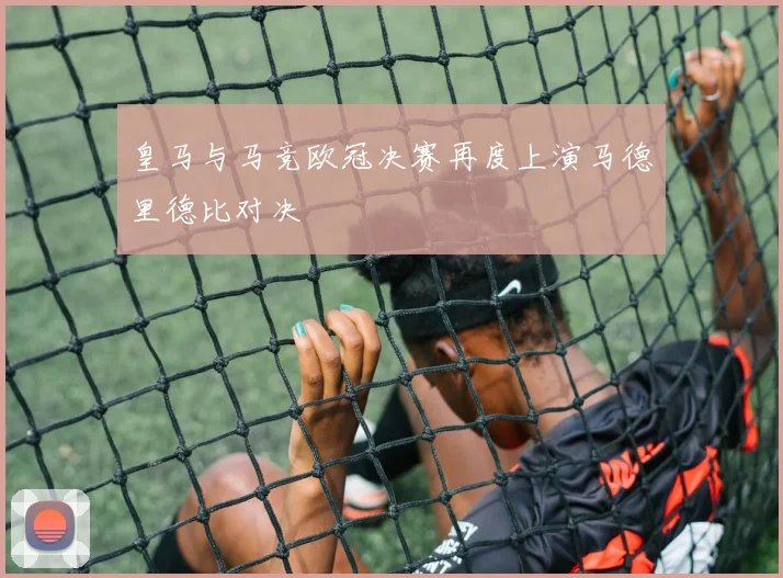 皇马与马竞欧冠决赛再度上演马德里德比对决