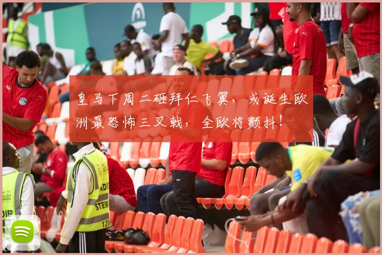 皇马下周二砸拜仁飞翼，或诞生欧洲最恐怖三叉戟，全欧将颤抖！
