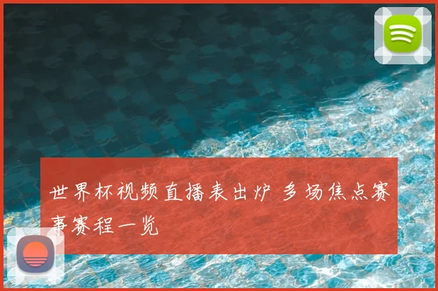 世界杯视频直播表出炉 多场焦点赛事赛程一览