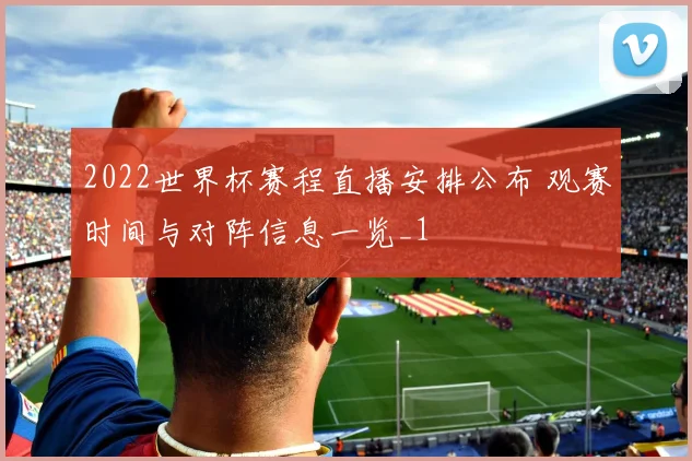 2022世界杯赛程直播安排公布 观赛时间与对阵信息一览_1