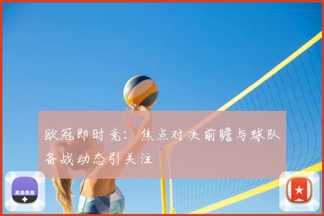 欧冠即时竞：焦点对决前瞻与球队备战动态引关注