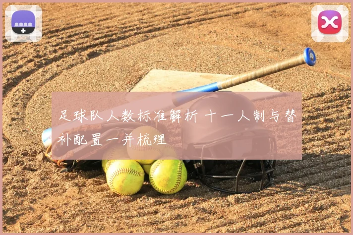 足球队人数标准解析 十一人制与替补配置一并梳理