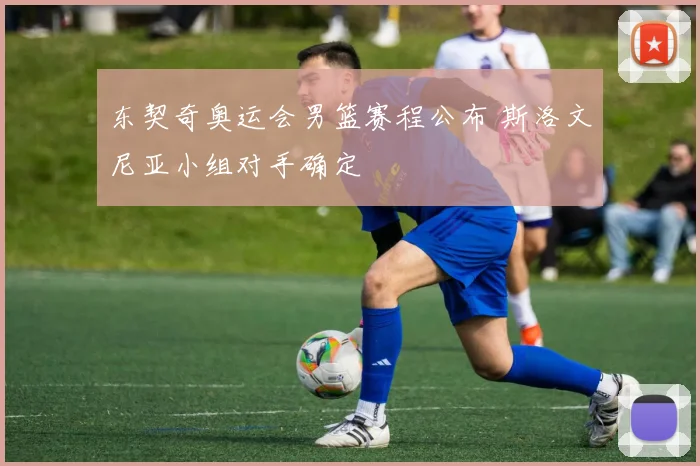 东契奇奥运会男篮赛程公布 斯洛文尼亚小组对手确定