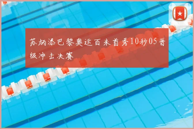 苏炳添巴黎奥运百米首秀10秒05晋级冲击决赛