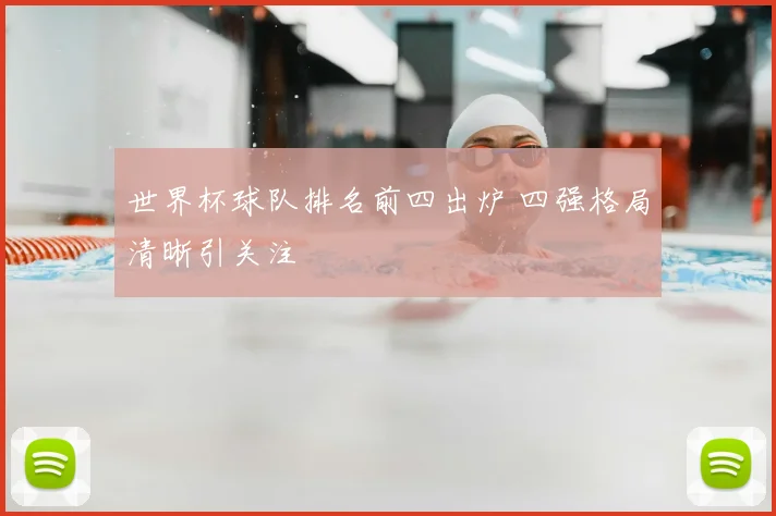 世界杯球队排名前四出炉 四强格局清晰引关注