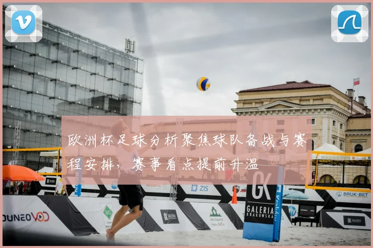 欧洲杯足球分析聚焦球队备战与赛程安排,赛事看点提前升温